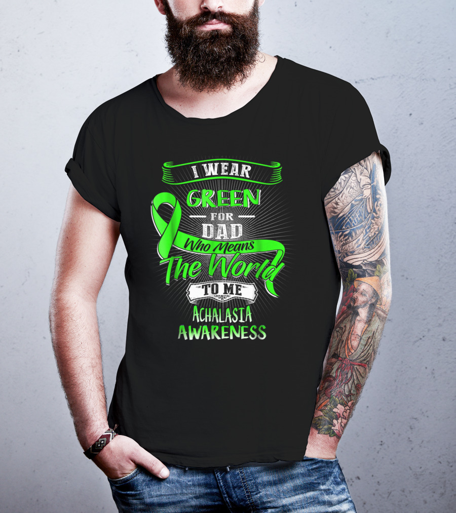 I Wear Green For Dad Who Means The World To Me Achalasia Awareness T-Shirt