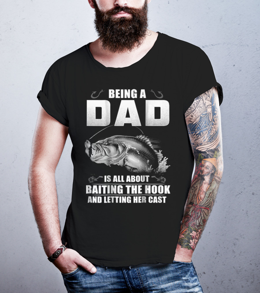 Being A Dad Is All About Baiting The Hook And Letting Her Cast T-Shirt