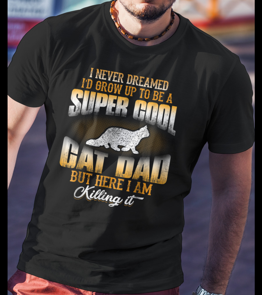 I Never Dreamed I'd Grow Up To Be A Super Cool Cat Dad But Here I Am Killing It T-Shirt