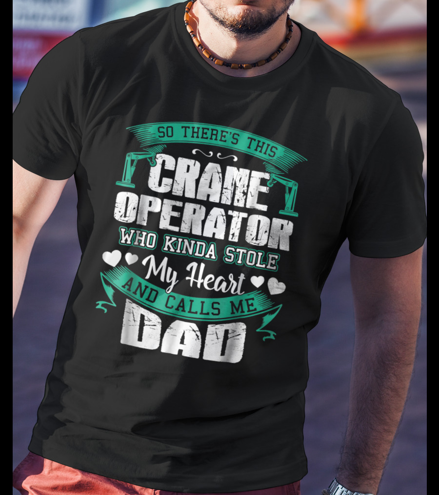 So There's This Crane Operator Who Kinda Stole My Heart And Calls Me Dad T-Shirt