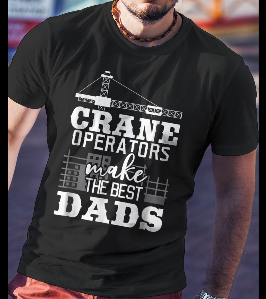 Crane Operators Make The Best Dads Construction-Themed Humor T-Shirt