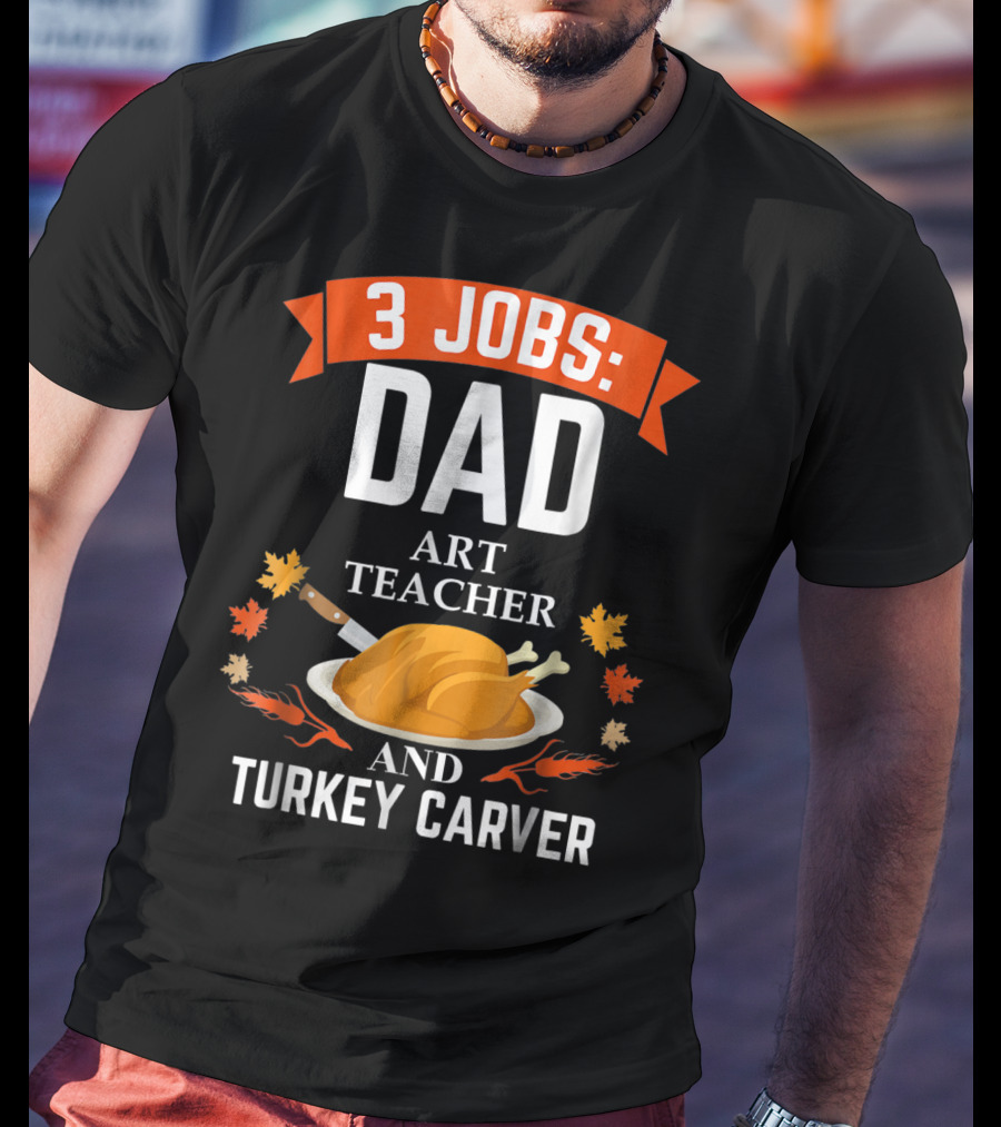 3 Jobs: Dad Art Teacher And Turkey Carver T-Shirt