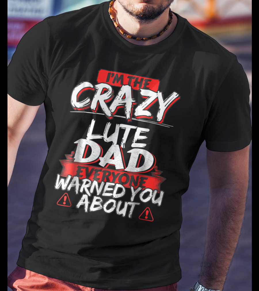 I'm The Crazy Lute Dad Everyone Warned You About T-Shirt