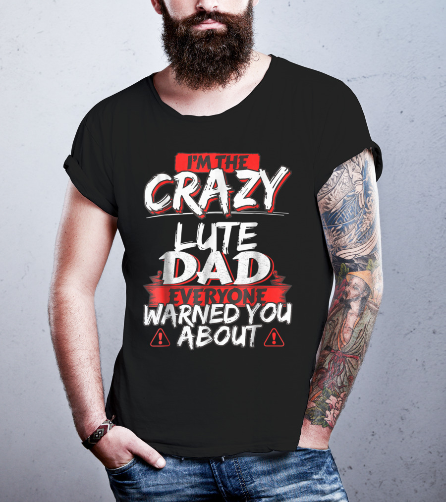 I'm The Crazy Lute Dad Everyone Warned You About T-Shirt
