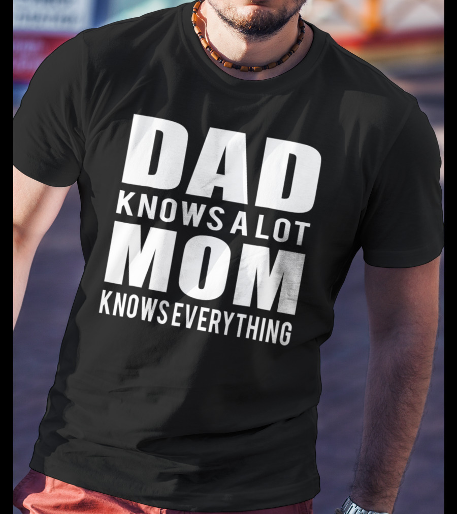 Dad Knows A Lot Mom Knows Everything T-Shirt