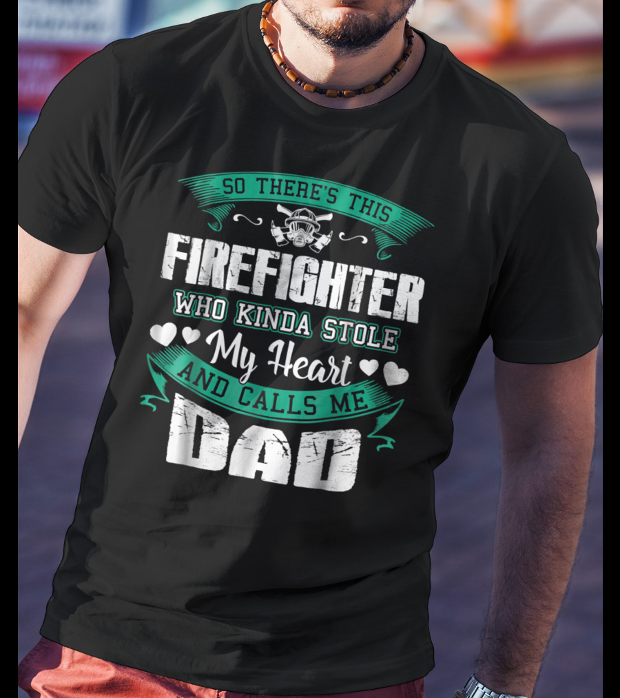 So There's This Firefighter Who Kinda Stole My Heart And Calls ME Dad T-Shirt