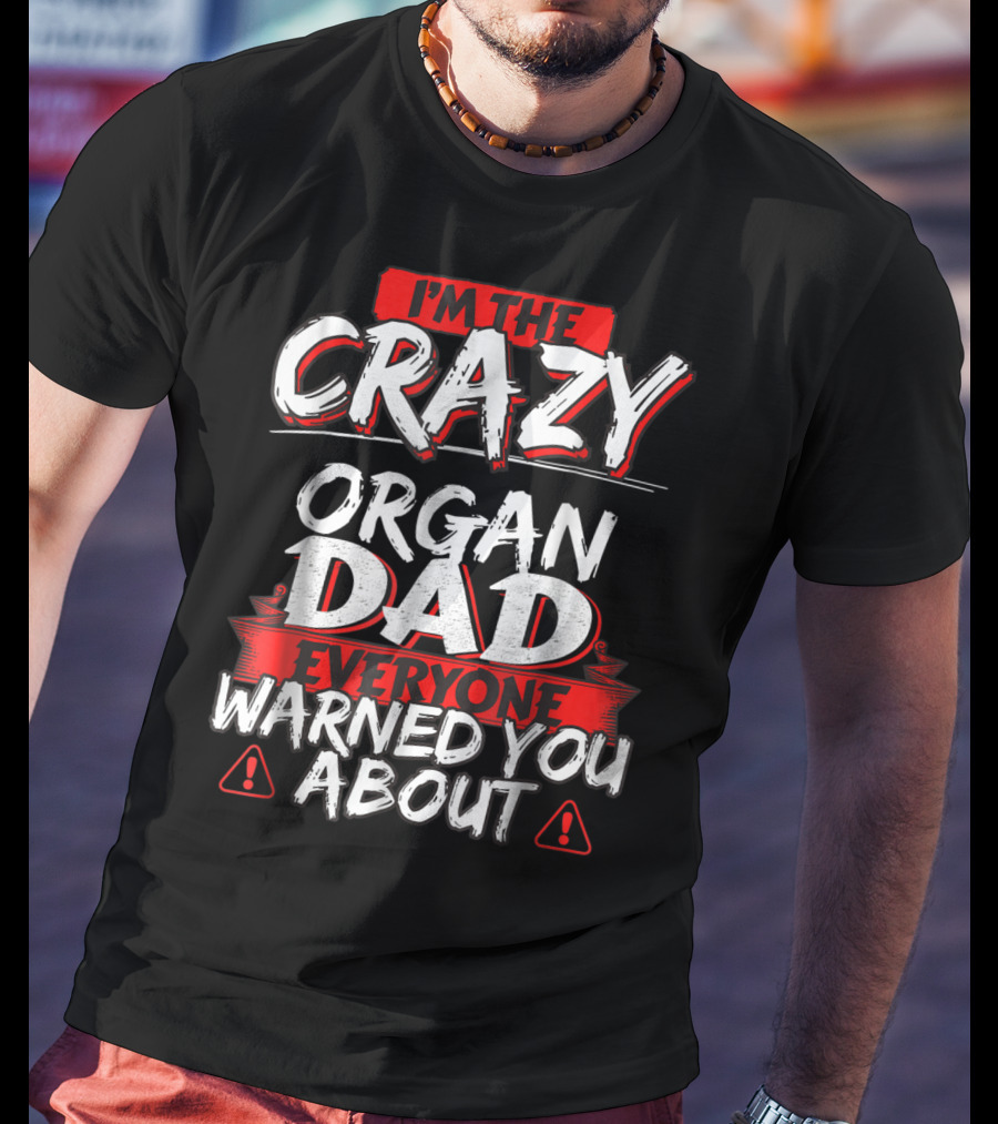 I'm The Crazy Organ Dad Everyone Warned You About T-Shirt