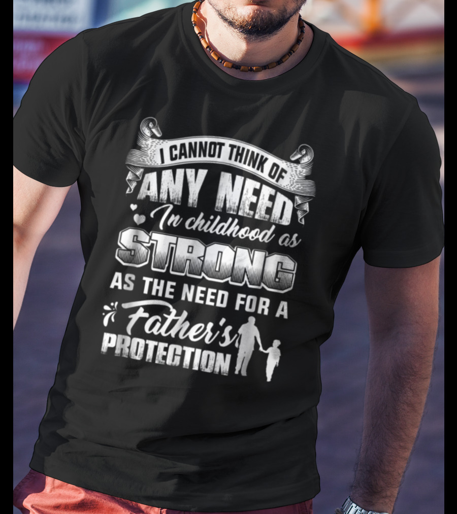 I Cannot Think Of Any Need In Childhood As Strong As The Need For A Father's Protection T-Shirt