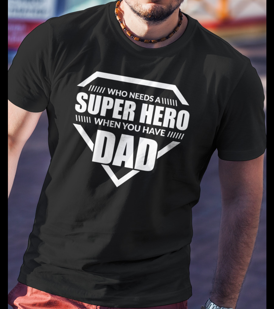 Who Needs A Super Hero When You Have Dad T-Shirt