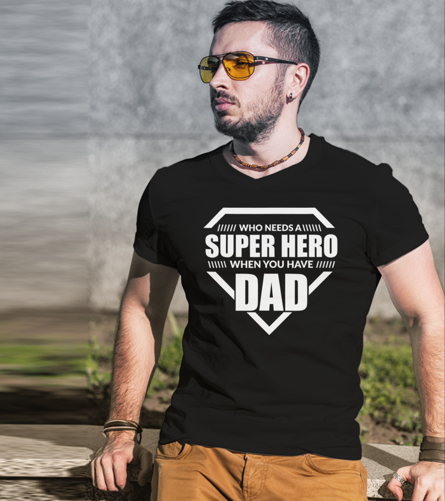 Who Needs A Super Hero When You Have Dad T-Shirt
