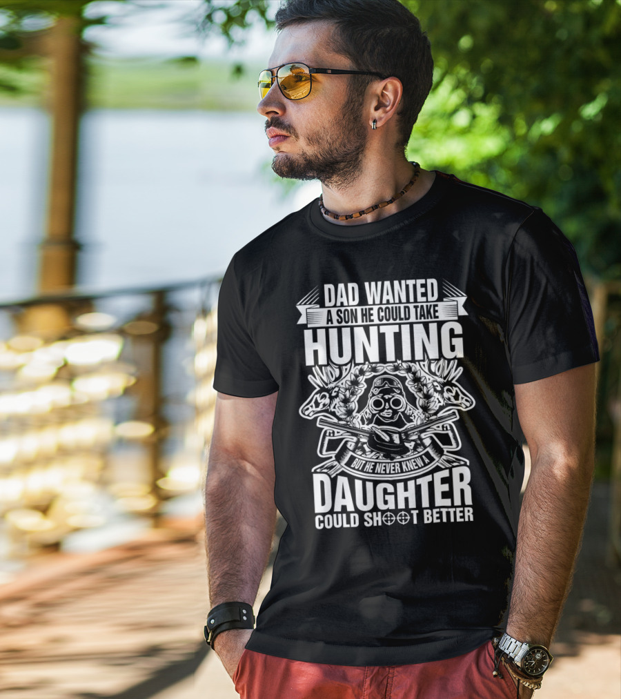 Dad Wanted A Son He Could Take Hunting But He Never Knew A Daughter Could Shoot Better T-Shirt