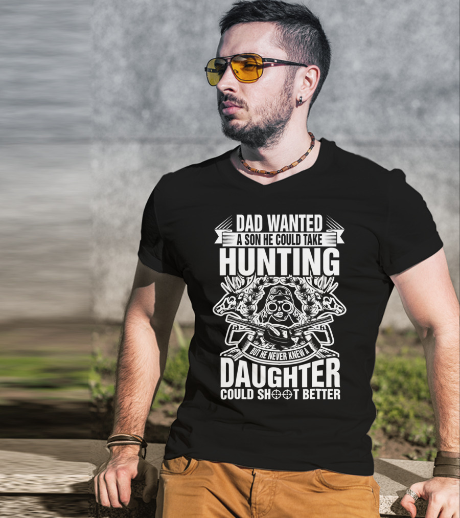 Dad Wanted A Son He Could Take Hunting But He Never Knew A Daughter Could Shoot Better T-Shirt