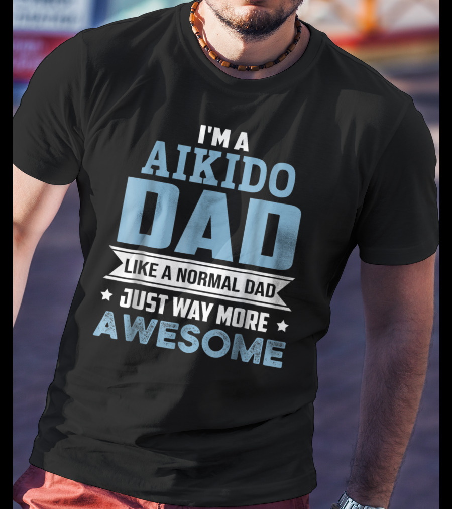 I'm A Aikido Dad Like A Normal Dad Just Way More Awesome T-Shirt
