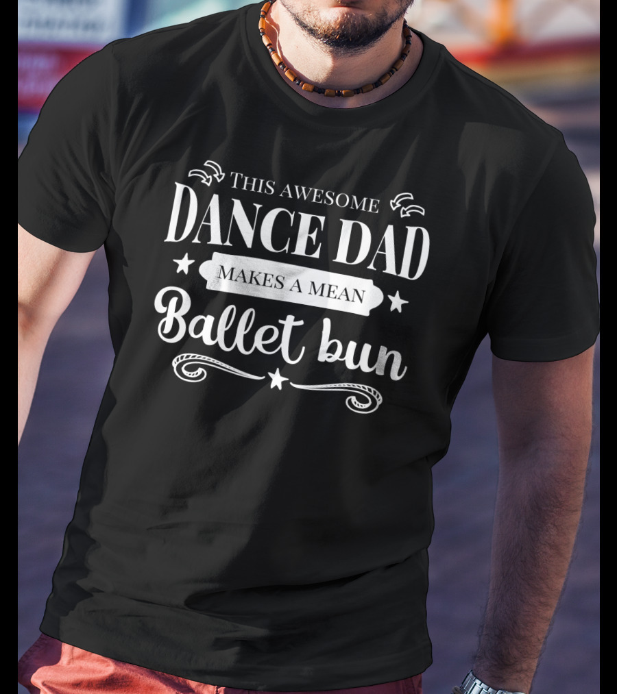 This Awesome Dance Dad Makes A Mean Ballet Bun T-Shirt