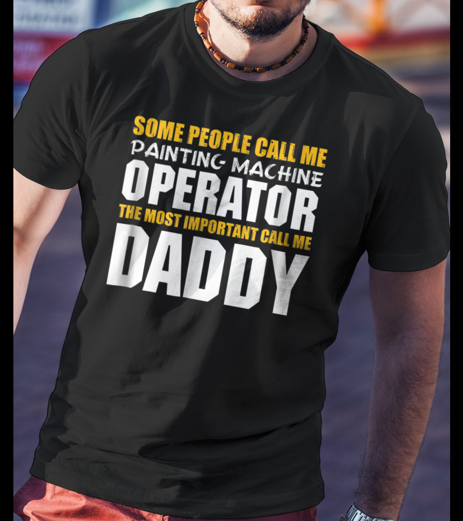 Some People Call Me Painting Machine Operator The Most Important Call Me Daddy T-Shirt