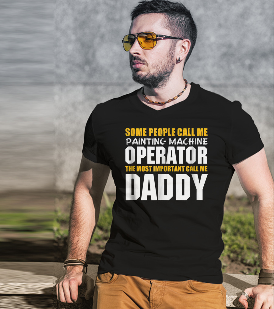 Some People Call Me Painting Machine Operator The Most Important Call Me Daddy T-Shirt