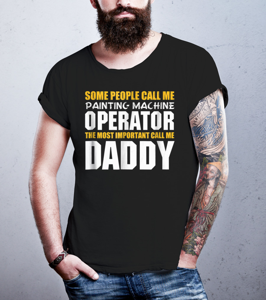 Some People Call Me Painting Machine Operator The Most Important Call Me Daddy T-Shirt