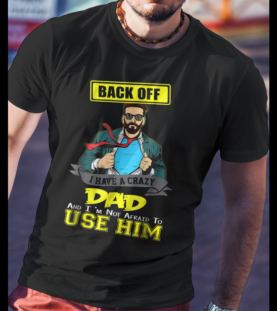 Back Off I Have A Crazy Dad And I'm Not Afraid To Use Him T-Shirt