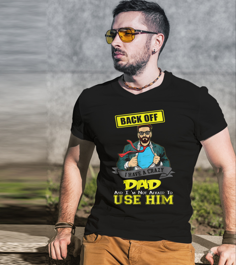 Back Off I Have A Crazy Dad And I'm Not Afraid To Use Him T-Shirt