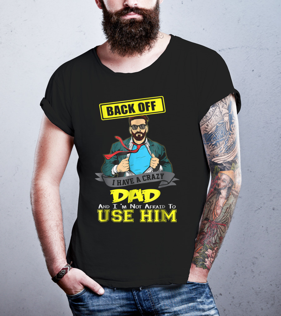 Back Off I Have A Crazy Dad And I'm Not Afraid To Use Him T-Shirt