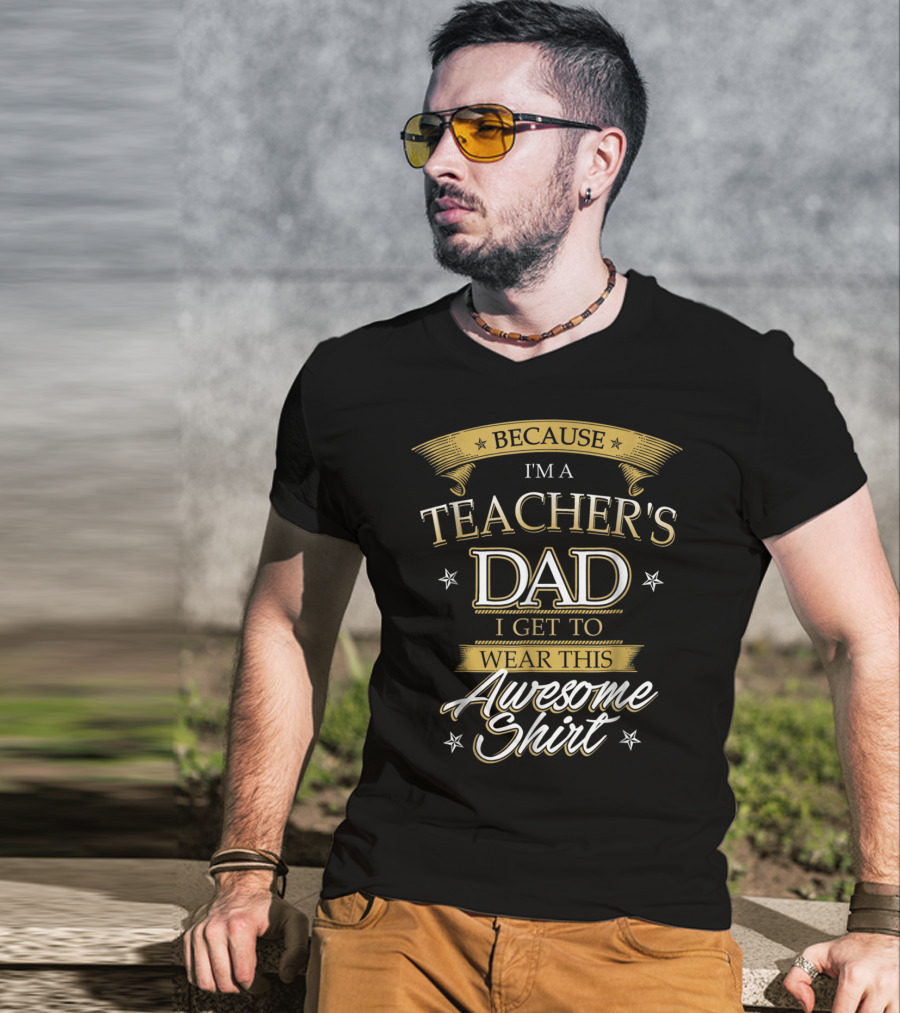Because I'm A Teacher's Dad I Get To Wear This Awesome T-Shirt