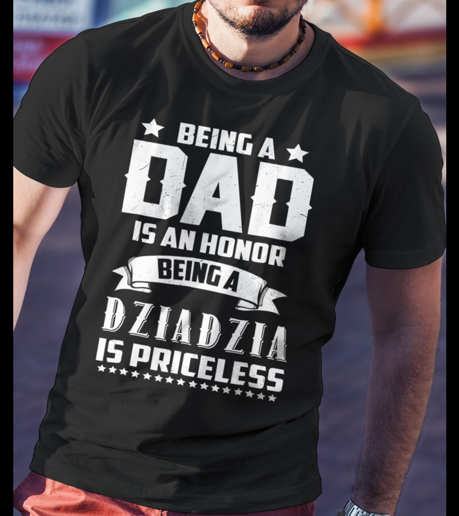 Being A Dad Is An Honor Being A Dziadzia Is Priceless T-Shirt