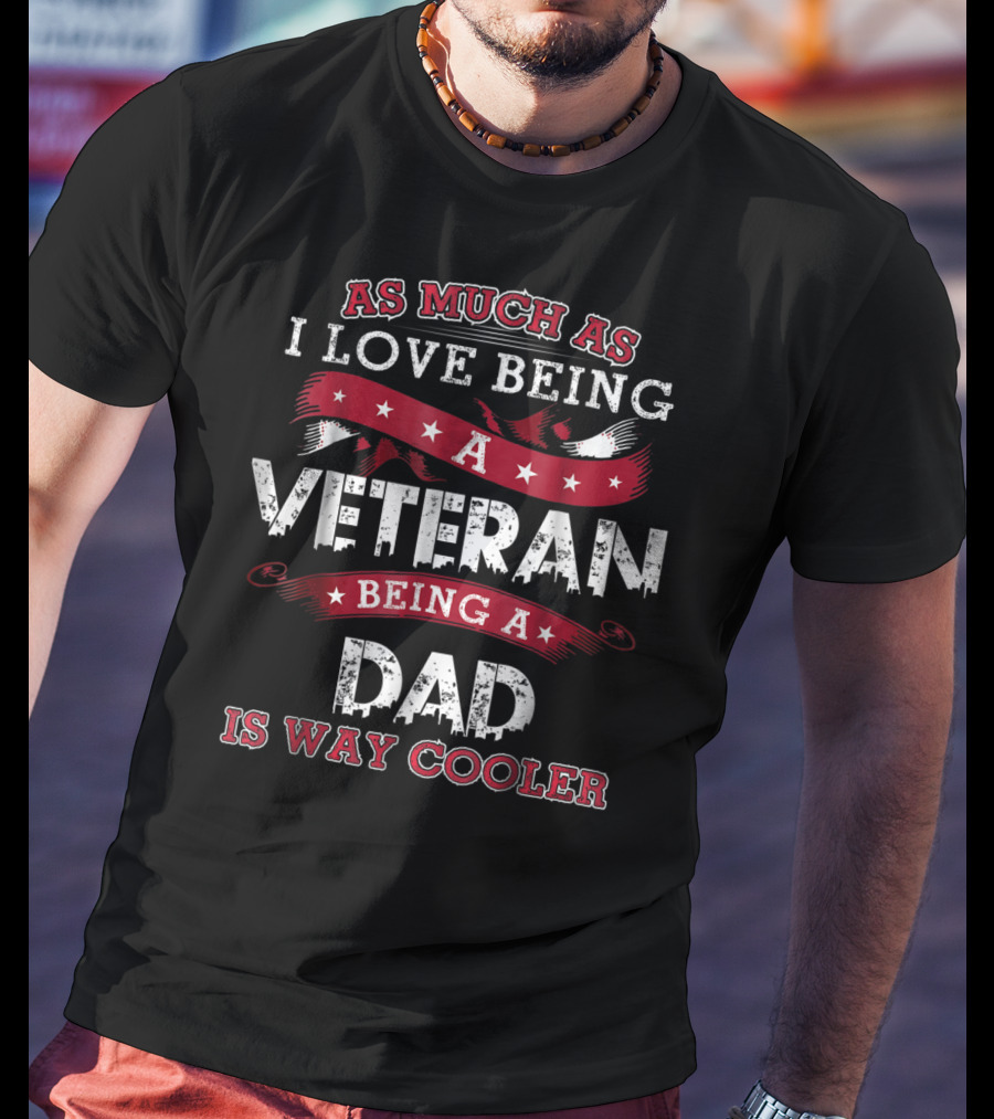 As Much As I Love Being A Veteran Being A Dad Is Way Cooler T-Shirt