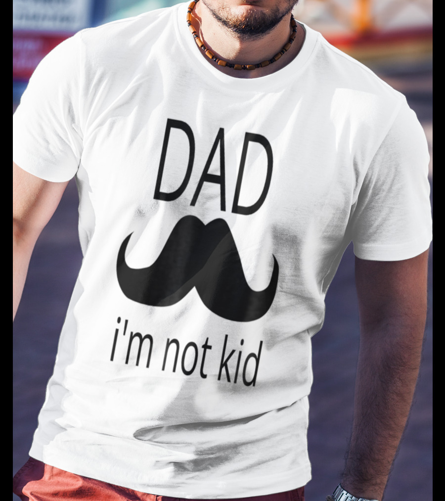 Dad Mustache I'm Not Kid T-Shirt