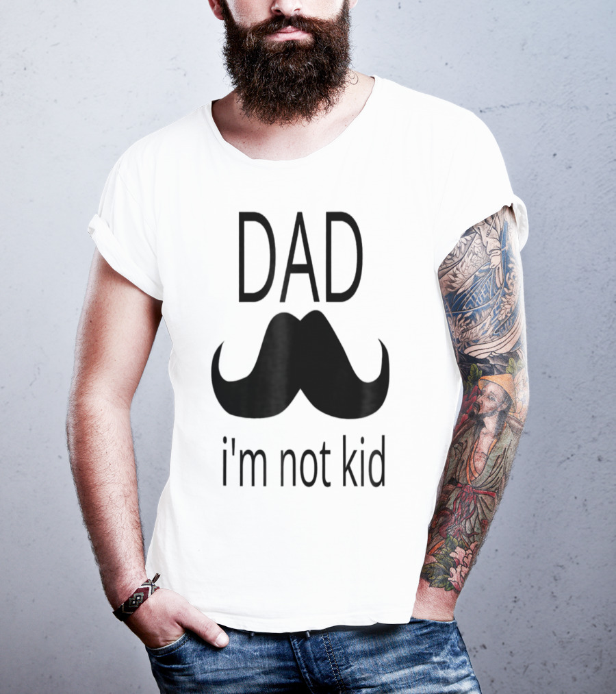 Dad Mustache I'm Not Kid T-Shirt