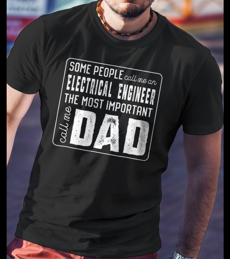 Some People Call Me An Electrical Engineer The Most Important Call Me Dad T-Shirt