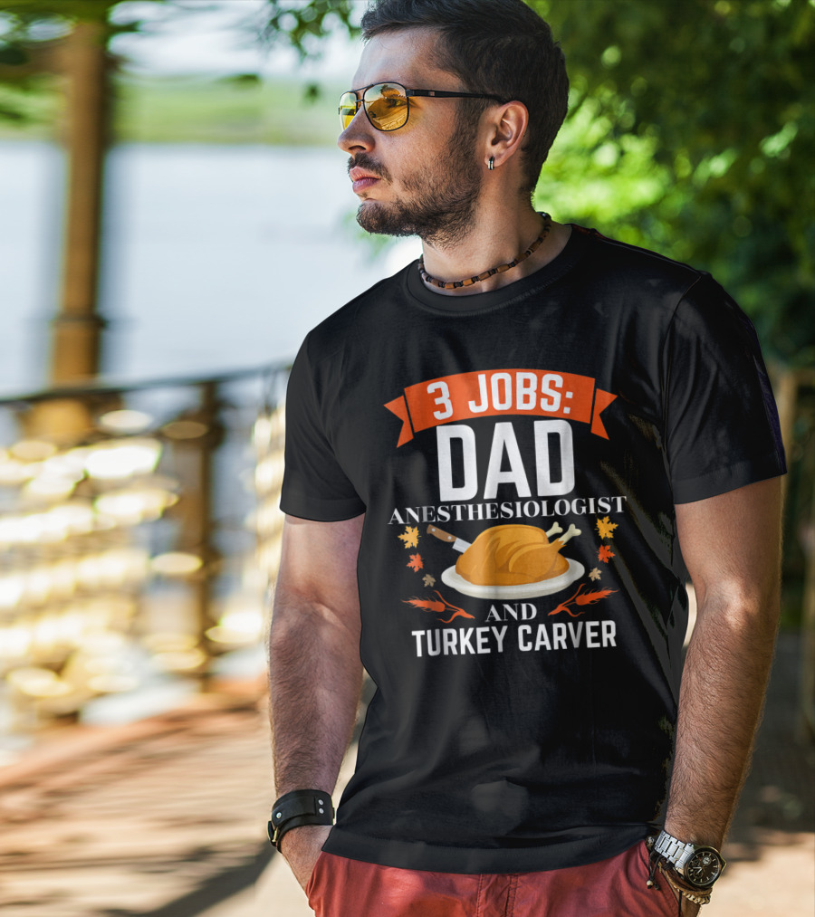 3 Jobs Dad Anesthesiologist And Turkey Carver Thanksgiving Xmas78 T-Shirt