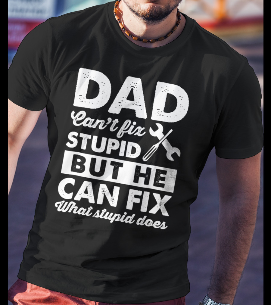 Dad Can't Fix Stupid But He Can Fix What Stupid Does Wrench T-Shirt