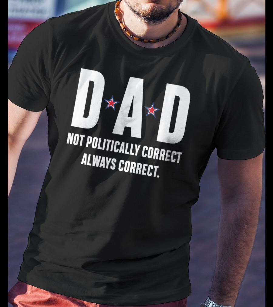 DAD Not Politically Correct Always Correct Stars T-Shirt