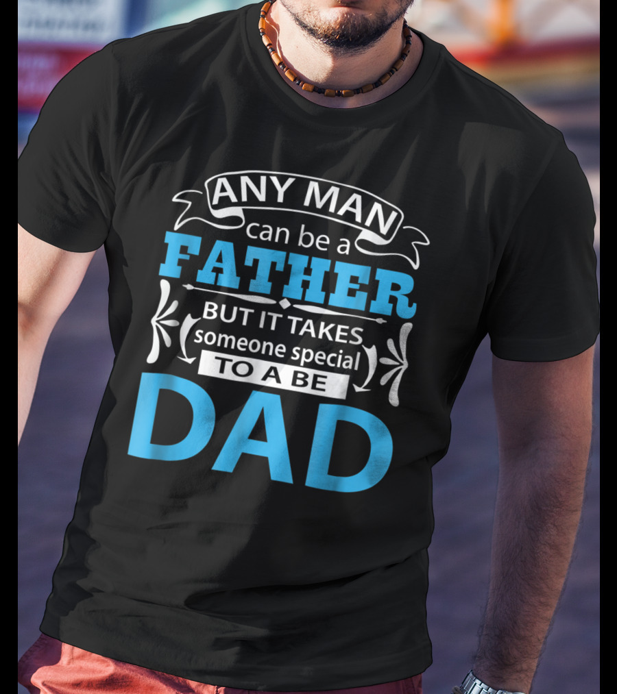 Daddy Any Man Can Be Father But It Takes Someone Special To Be Dad T-Shirt