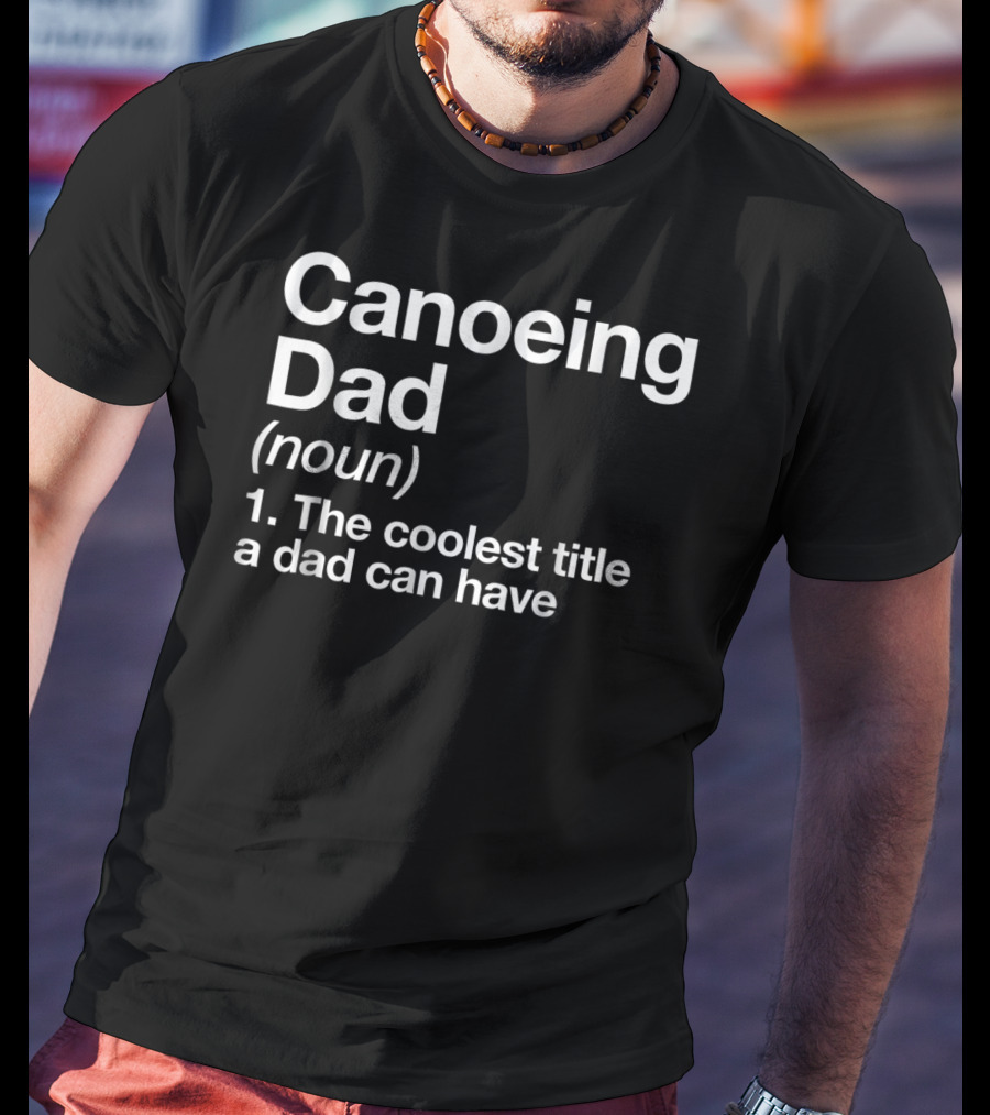 Canoeing Dad Noun Definition The Coolest Title A Dad Can Have Sports T-Shirt