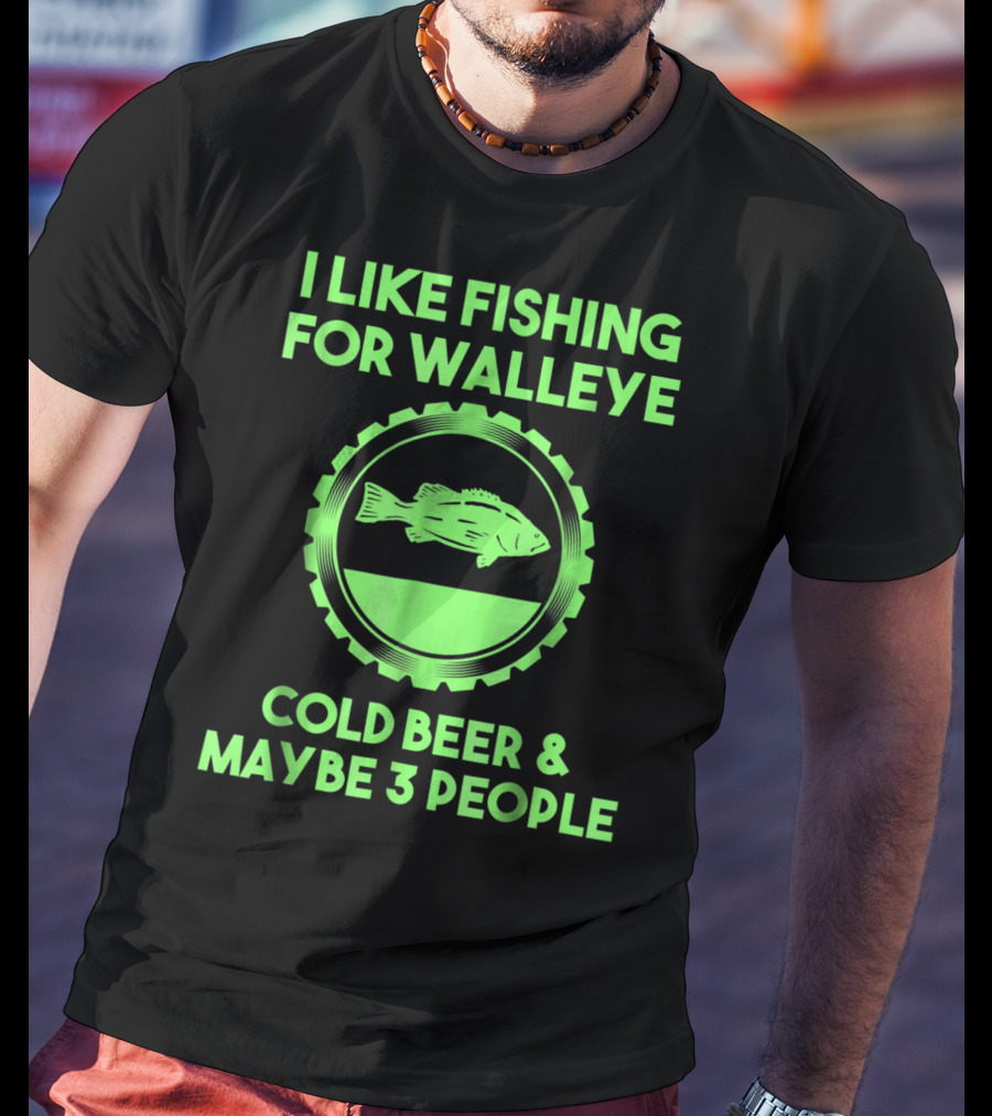 I Like Fishing For Walleye Cold Beer And Maybe 3 People T-Shirt