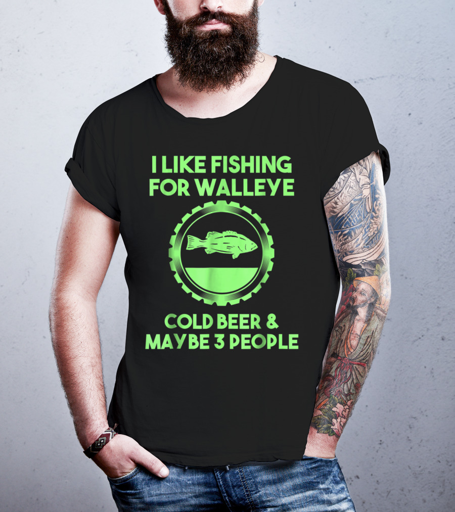 I Like Fishing For Walleye Cold Beer And Maybe 3 People T-Shirt
