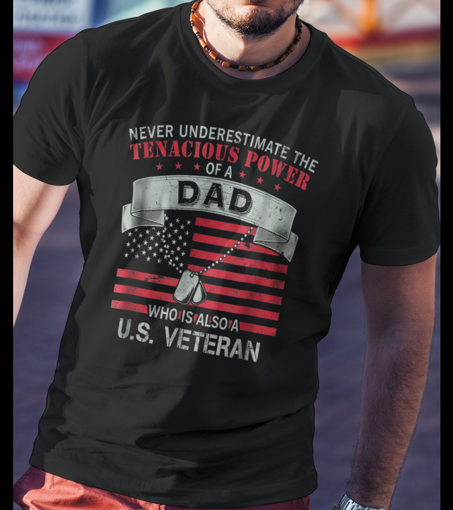 Never Underestimate The Tenacious Power Of A Dad Who Is Also A U.s. Veteran T-Shirt