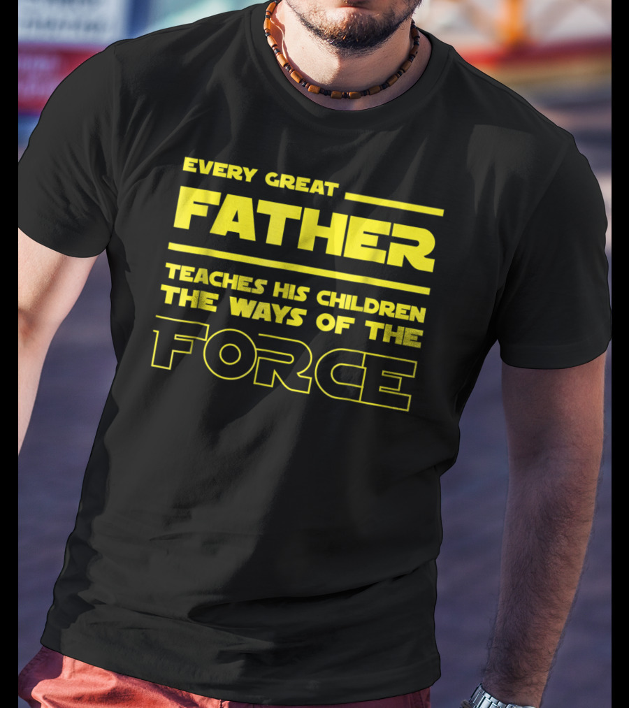 Every Great Father Teaches His Children The Ways Of The Force T-Shirt