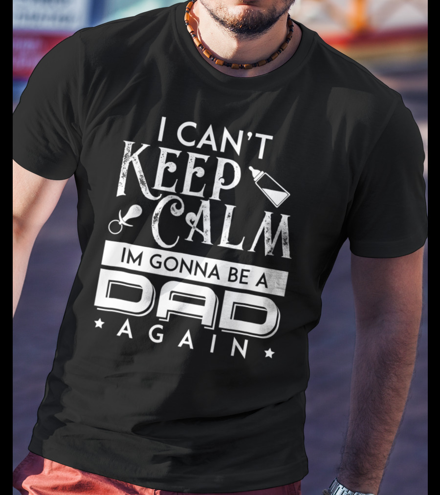 I Can't Keep Calm I'm Gonna Be A Dad Again T-Shirt