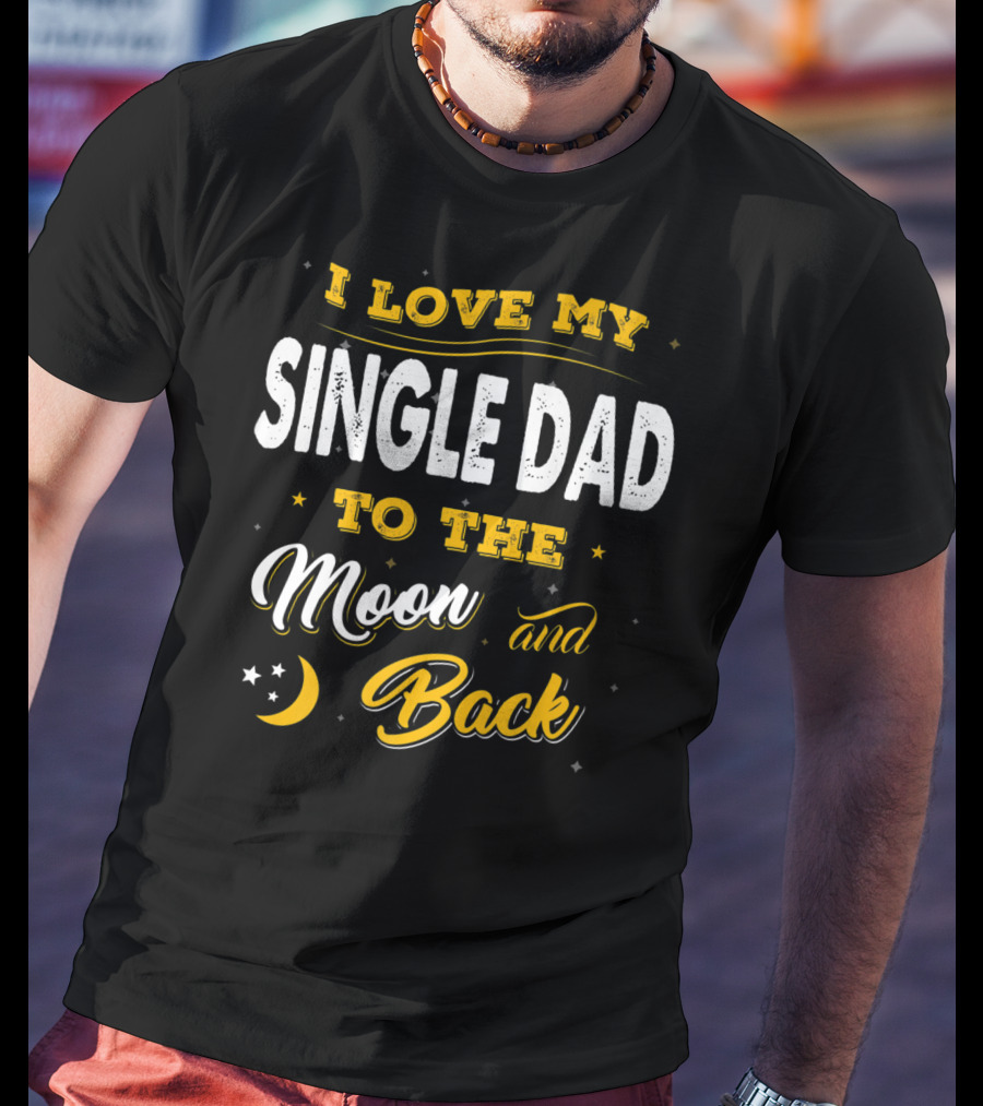 I Love My Single Dad To The Moon And Back Fathers Day 22 T-Shirt