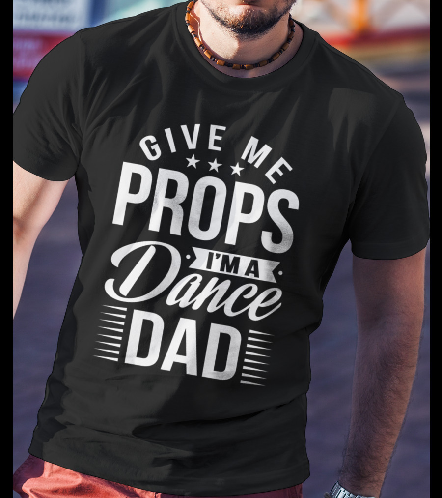 Give Me Props I'm A Dance Dad T-Shirt
