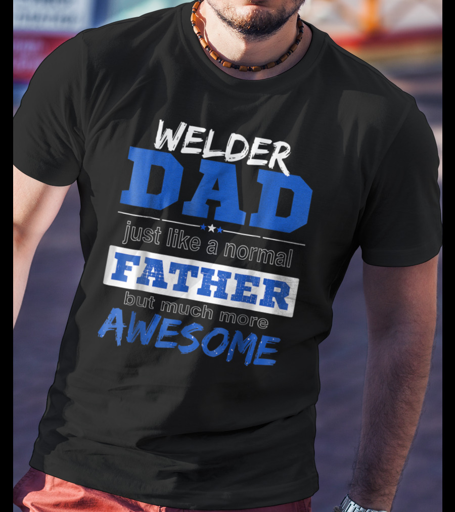 Welder Dad Just Like A Normal Father But Much More Awesome T-Shirt