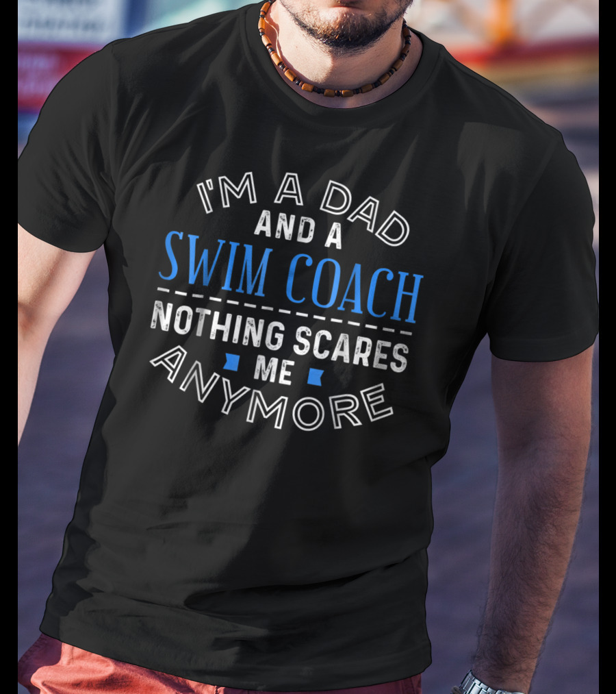 I'm A Dad And A Swim Coach Nothing Scares Me Anymore T-Shirt
