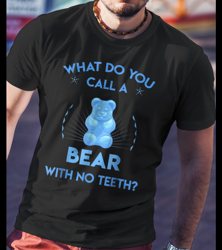 What Do You Call A Bear With No Teeth Gummy Bear Joke Dad Humor T-Shirt