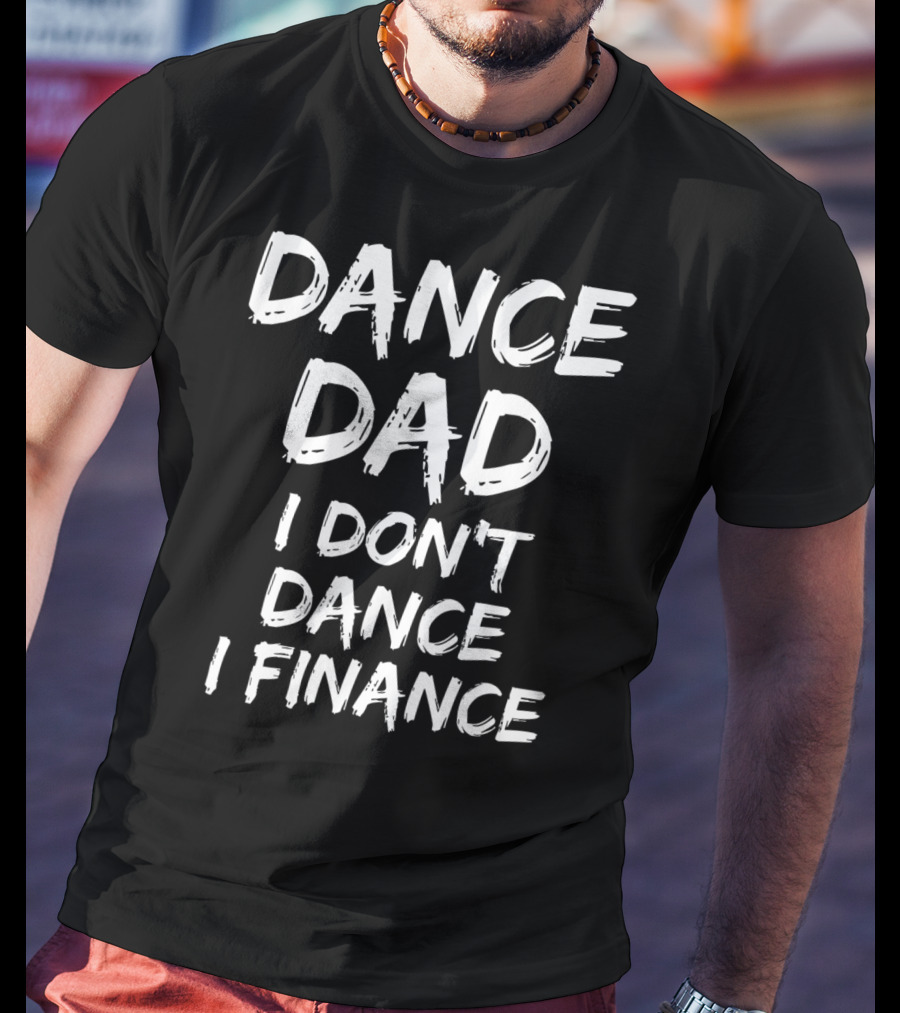 Dance Dad I Don't Dance I Finance Funny Dancing Father T-Shirt