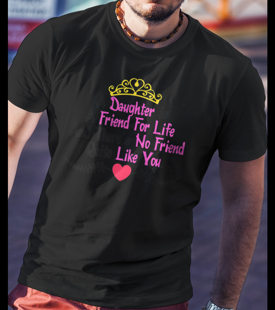 A Daughter Is A Friend For Life And There's No Friend Quite Like You T-Shirt