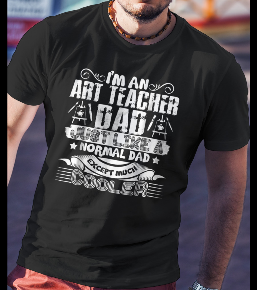 I'm An Art Teacher Dad Just Like A Normal Dad Except Much Cooler T-Shirt