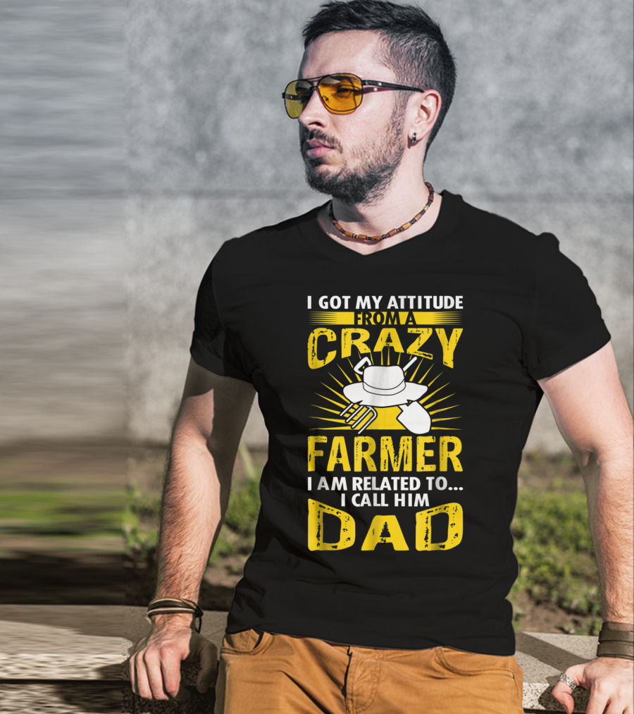 I Got My Attitude From A Crazy Farmer I Am Related To. I Call Him Dad T-Shirt