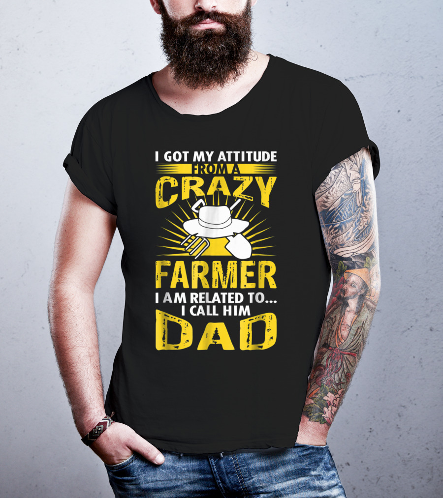I Got My Attitude From A Crazy Farmer I Am Related To. I Call Him Dad T-Shirt
